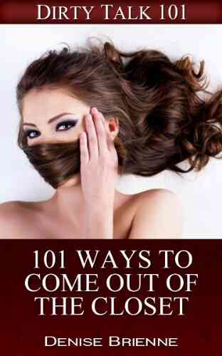 101 Ways To Come Out Of The Closet: Don T Keep Your Sexuality A Secret Any Longer (Dirty Talk 101 20)