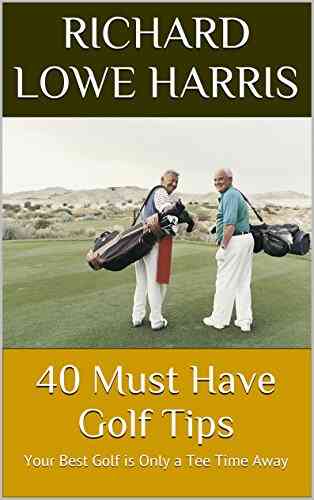 40 Must Have Golf Tips: Your Best Golf Is Only A Tee Time Away