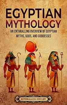 Egyptian Mythology: An Enthralling Overview of Egyptian Myths Gods and Goddesses (Egyptian Mythology and History)