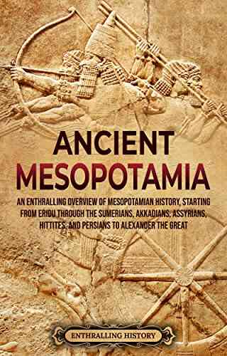 Ancient Mesopotamia: An Enthralling Overview Of Mesopotamian History Starting From Eridu Through The Sumerians Akkadians Assyrians Hittites And Persians The Great (History Of Mesopotamia)