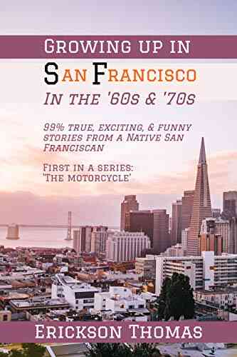 Growing Up In San Francisco In The 60s 70s: 99% True Exciting Funny Stories From A Native San Franciscan First In Series: The Motorcycle
