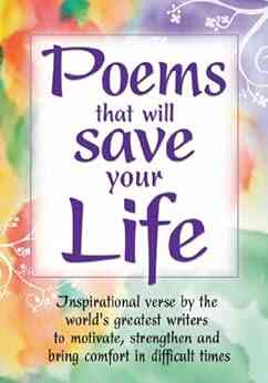 Poems That Will Save Your Life: Inspirational Verse By The World S Greatest Writers To Motivate Strengthen And Bring Comfort In Difficult Times