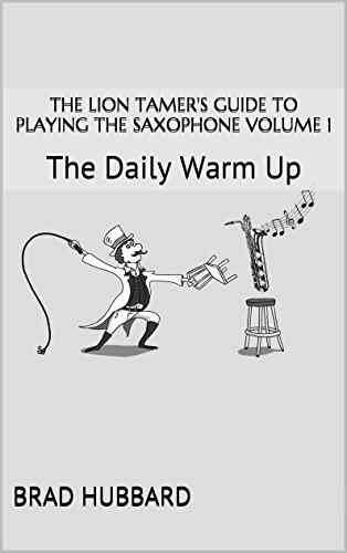 The Lion Tamer S Guide To Playing The Saxophone Volume 1: The Daily Warm Up