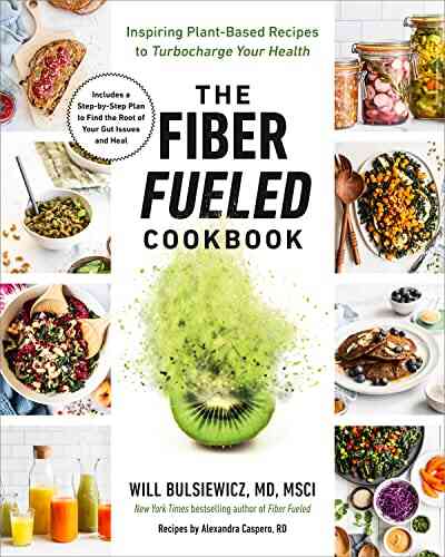 The Fiber Fueled Cookbook: Inspiring Plant Based Recipes To Turbocharge Your Health