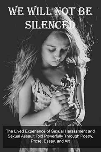 We Will Not Be Silenced: The Lived Experience Of Sexual Harassment And Sexual Assault Told Powerfully Through Poetry Prose Essay And Art