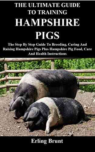 The Ultimate Guide To Training Hampshire Pigs: The Step By Step Guide To Breeding Caring And Raising Hampshire Pigs Plus Hampshire Pig Food Care And Health Instructions