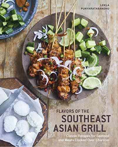 Flavors Of The Southeast Asian Grill: Classic Recipes For Seafood And Meats Cooked Over Charcoal A Cookbook