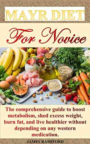 MAYR DIET FOR NOVICE: The Comprehensive Guide To Boost Metabolism Shed Excess Weight Burn Fat And Live Healthier Without Depending On Any Western Medication