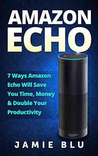 Amazon Echo: 7 Ways Amazon Echo will Save you Time Money Double your Productivity (Amazon Echo Development Commands Kit Lights Plug 1)