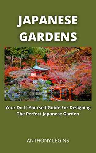 Japanese Gardens: Your Do It Yourself Guide For Designing The Perfect Japanese Garden