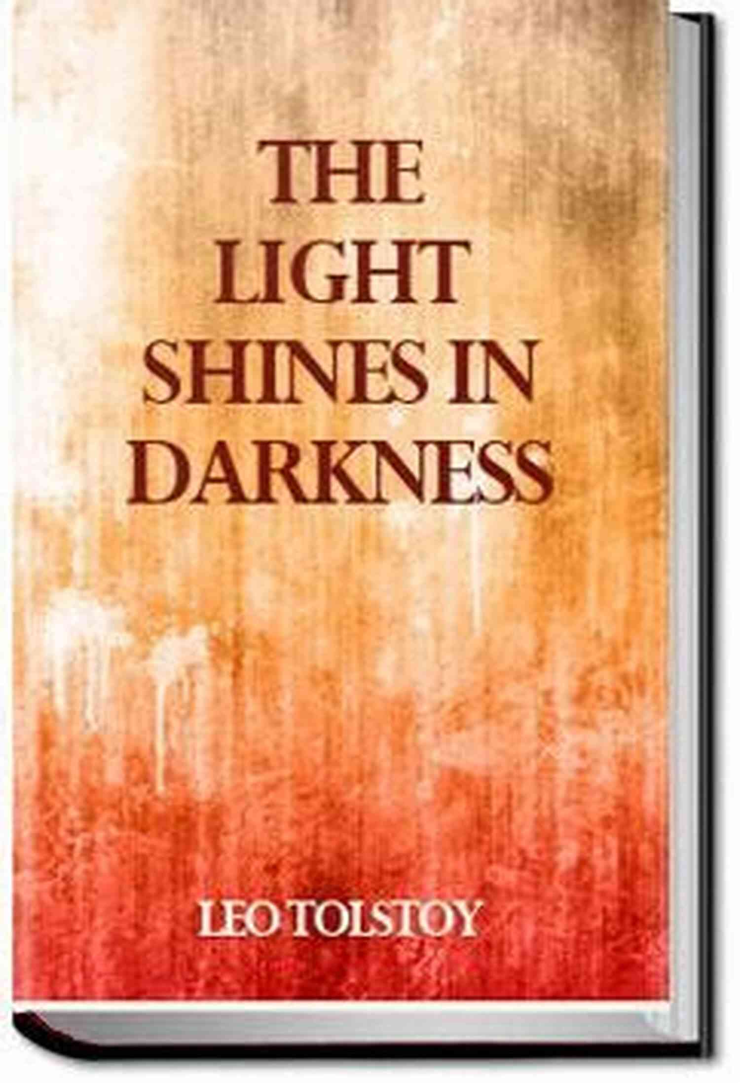 Leo Tolstoy The Light Shines In Darkness Leo Tolstoy The Light Shines In Darkness: If We Admit That Human Life Can Be Ruled By Reason Then All Possibility Of Life Is Destroyed